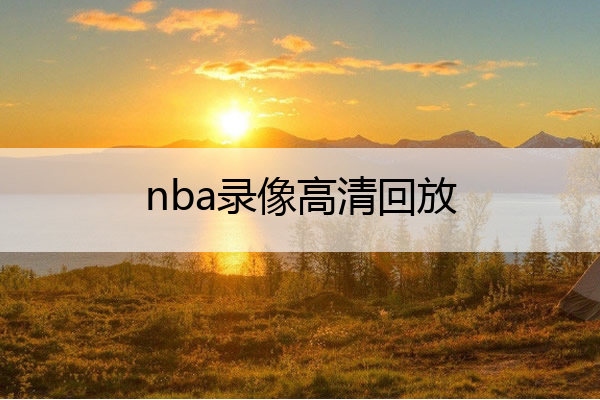 nba比赛押注正规网站nba录像高清回放nba录像高清回放像免费(图1)
