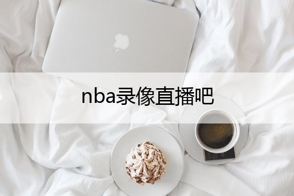 nba比赛押注正规网站nba录像直播吧 nba录像直播吧回放(图1)