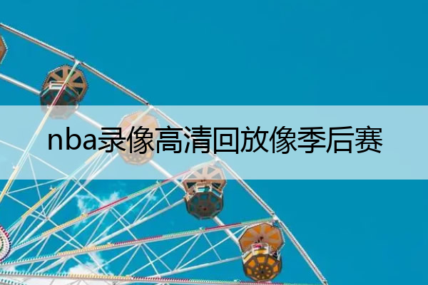 nba比赛押注平台nba录像高清回放像季后赛 nba录像回放精彩回放