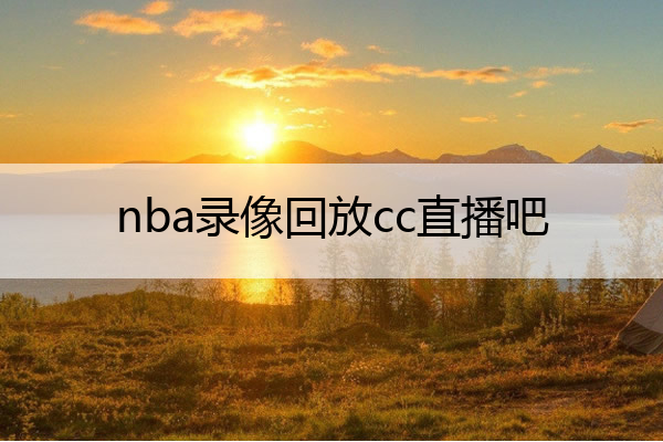 nba比赛押注正规网站nba录像回放cc直播吧nba录像回放 cc