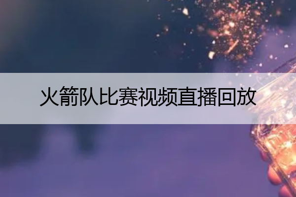 nba比赛押注平台火箭队比赛视频直播回放火箭队比赛直播录像回放(图1)