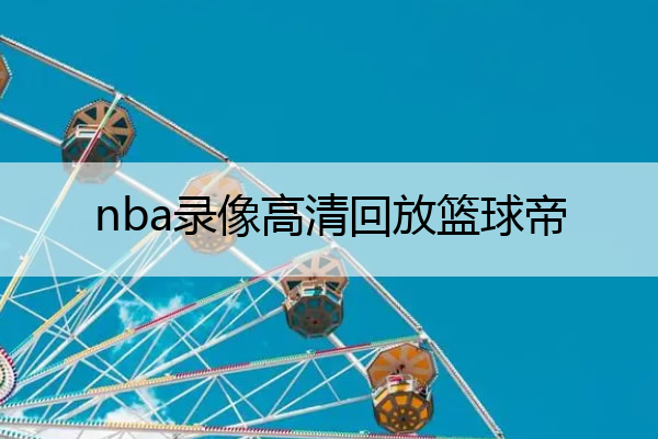 nba比赛押注平台nba录像高清回放篮球帝_nba录像高清回放像直播吧nba篮球