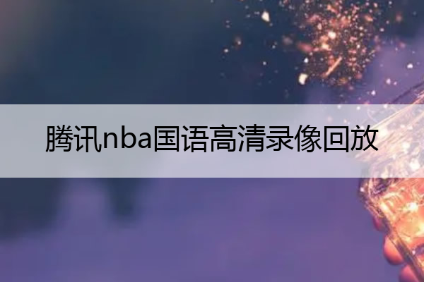 nba比赛押注平台腾讯nba国语高清录像回放_腾讯nba国语高清录像回放在哪看(图1)