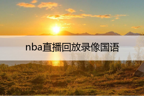 nba比赛押注正规网站nba直播回放录像国语 nba直播回放录像国语腾讯视频