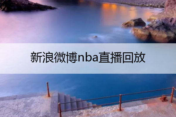 nba比赛押注正规网站新浪微博nba直播回放(新浪微博nba比赛直播回放)(图1)