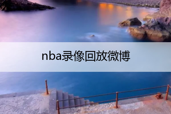 nba比赛押注平台nba录像回放微博nba篮球回放全场录像高清